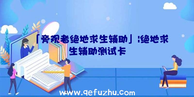 「旁观者绝地求生辅助」|绝地求生辅助测试卡